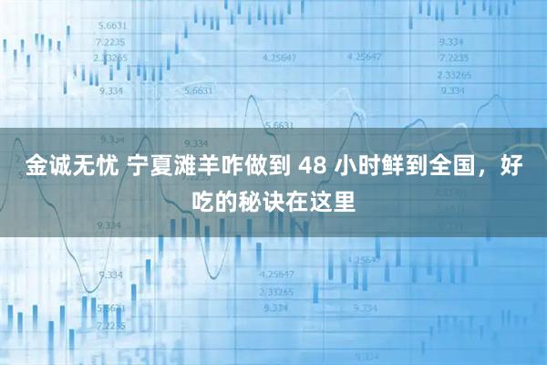 金诚无忧 宁夏滩羊咋做到 48 小时鲜到全国，好吃的秘诀在这里