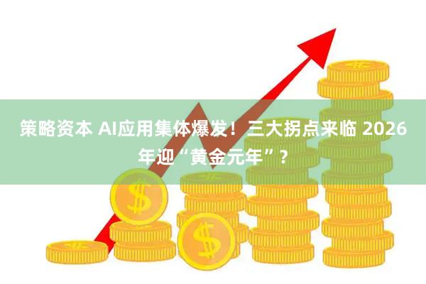 策略资本 AI应用集体爆发！三大拐点来临 2026年迎“黄金元年”？