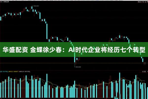 华盛配资 金蝶徐少春：AI时代企业将经历七个转型